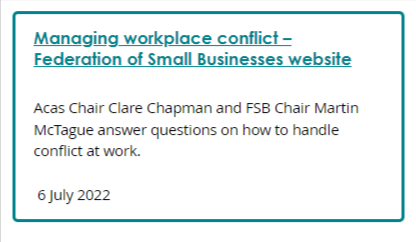 Screenshot of a box linking to an Acas article on an external website. Link text: Managing workplace conflict – Federation of Small Businesses website. Description: Acas Chair Claire Chapman and FSB Chair Martin McTague answer questions on how to handle conflict at work