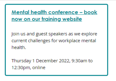 Screenshot of conference box. Link text: Mental health conference – book now on our training website. Description: Join us and guest speakers as we explore current challenges for workplace mental health. Date, time and location: Thursday 1 December 2022, 9:30am to 12:30pm, online